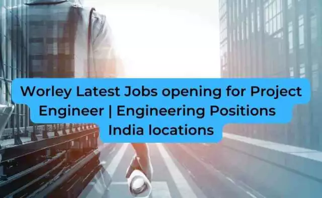 Worley Latest Jobs opening for Project Engineer | Engineering Positions | India locations