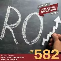 Epic Real Estate Investing: How To Become Wealthy. Focus on the ROI! | 582