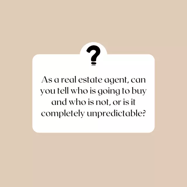Q: As a real estate agent, can you tell who is going to buy and who is not, or is it completely unpr...