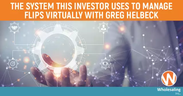 WIP 991: The System This Investor Uses To Manage Flips Virtually With Greg Helbeck