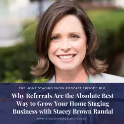 The Home Staging Show: Why Referrals Are the Absolute Best Way to Grow Your Business with Stacey Bro...